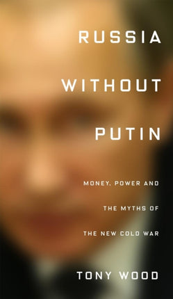 Russia without Putin: Money, Power and the Myths of the New Cold War