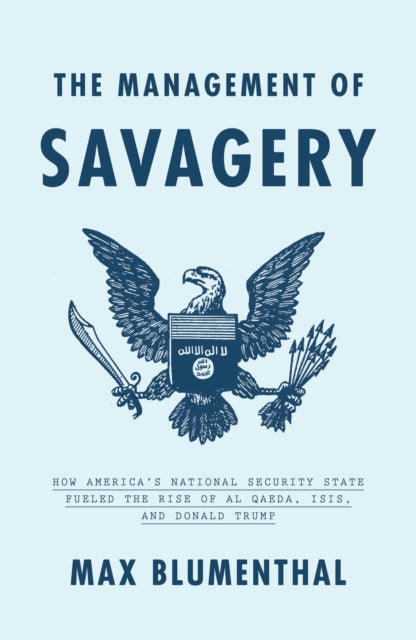 The Management of Savagery: How America’s National Security State Fueled the Rise of Al Qaeda, ISIS, and Donald Trump