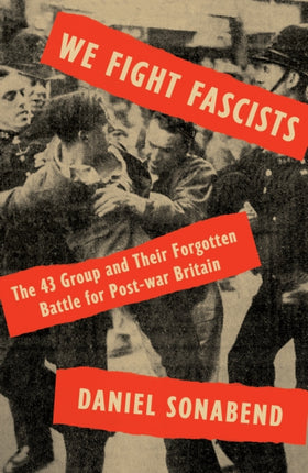 We Fight Fascists: The 43 Group and Their Forgotten Battle for Post-war Britain