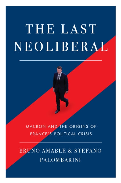 The Last Neoliberal: Macron and the Origins of France's Political Crisis