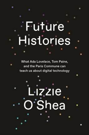 Future Histories: What Ada Lovelace, Tom Paine, and the Paris Commune Can Teach Us About Digital Technology