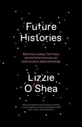 Future Histories: What Ada Lovelace, Tom Paine, and the Paris Commune Can Teach Us About Digital Technology