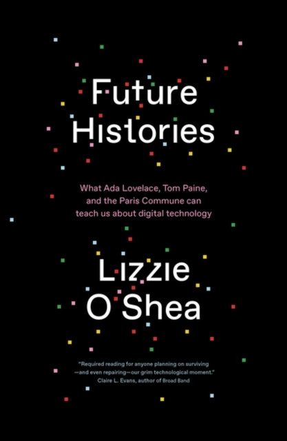 Future Histories: What Ada Lovelace, Tom Paine, and the Paris Commune Can Teach Us About Digital Technology