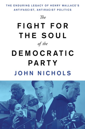 The Fight for the Soul of the Democratic Party: The Enduring Legacy of Henry Wallace's Anti-Fascist, Anti-Racist Politics