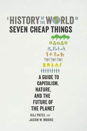 A History of the World in Seven Cheap Things: A Guide to Capitalism, Nature, and the Future of the Planet