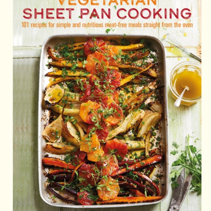 Vegetarian Sheet Pan Cooking: 101 Recipes for Simple and Nutritious Meat-Free Meals Straight from the Oven