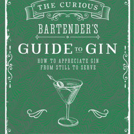 The Curious Bartender's Guide to Gin: How to Appreciate Gin from Still to Serve