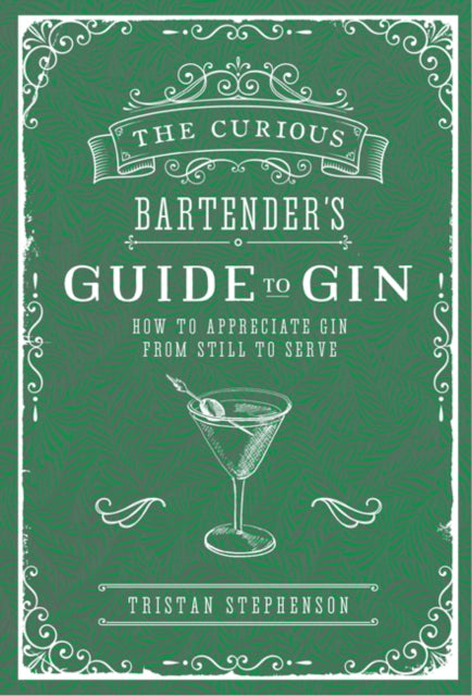 The Curious Bartender's Guide to Gin: How to Appreciate Gin from Still to Serve