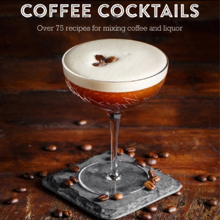 The Art & Craft of Coffee Cocktails: Over 80 Recipes for Mixing Coffee and Liquor