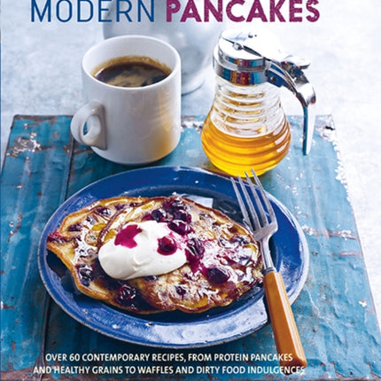 Modern Pancakes: Over 60 Contemporary Recipes, from Protein Pancakes and Healthy Grains to Waffles and Dirty Food Indulgences