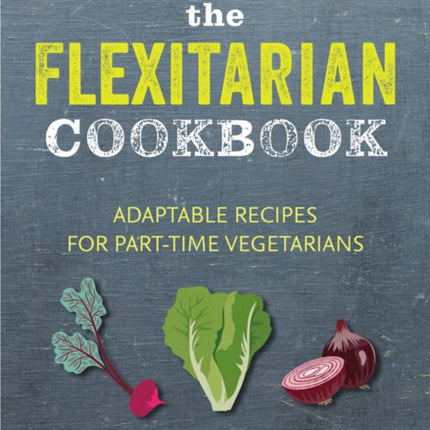 The Flexitarian Cookbook: Adaptable Recipes for Part-Time Vegetarians and Vegans