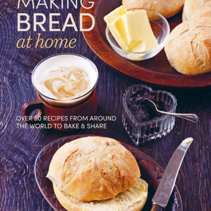 Making Bread at Home: Over 50 Recipes from Around the World to Bake and Share