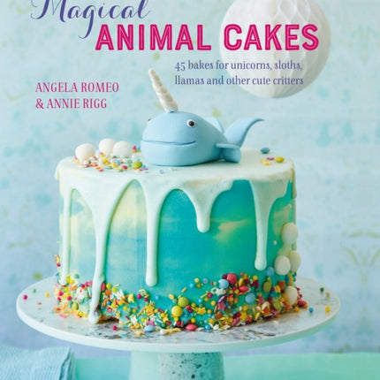 Magical Animal Cakes: 45 Bakes for Unicorns, Sloths, Llamas and Other Cute Critters