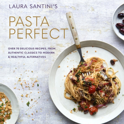 Pasta Perfect: Over 70 Delicious Recipes, from Authentic Classics to Modern & Healthful Alternatives