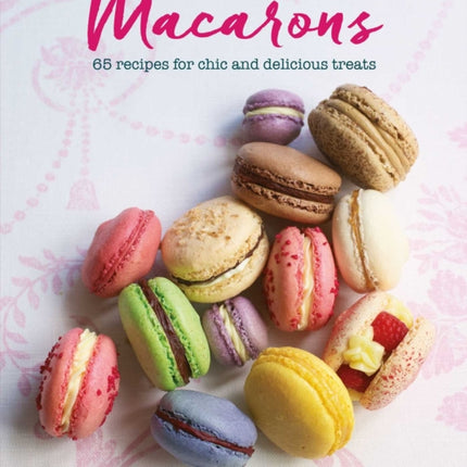 Macarons: 65 Recipes for Chic and Delicious Treats