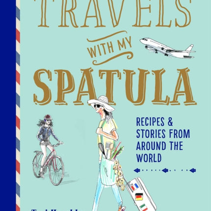 Travels with My Spatula: Recipes & Stories from Around the World