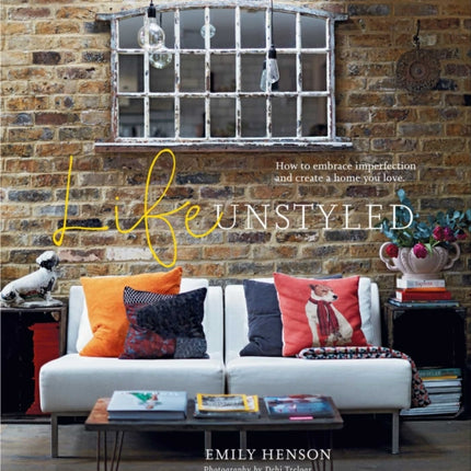 Life Unstyled: How to Embrace Imperfection and Create a Home You Love