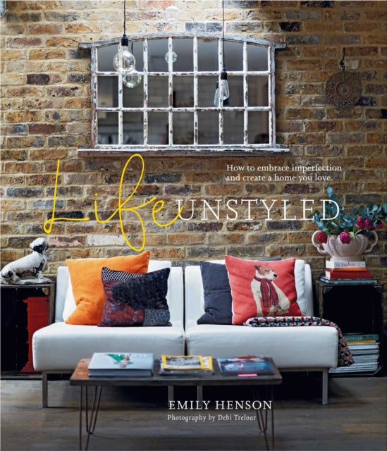 Life Unstyled: How to Embrace Imperfection and Create a Home You Love