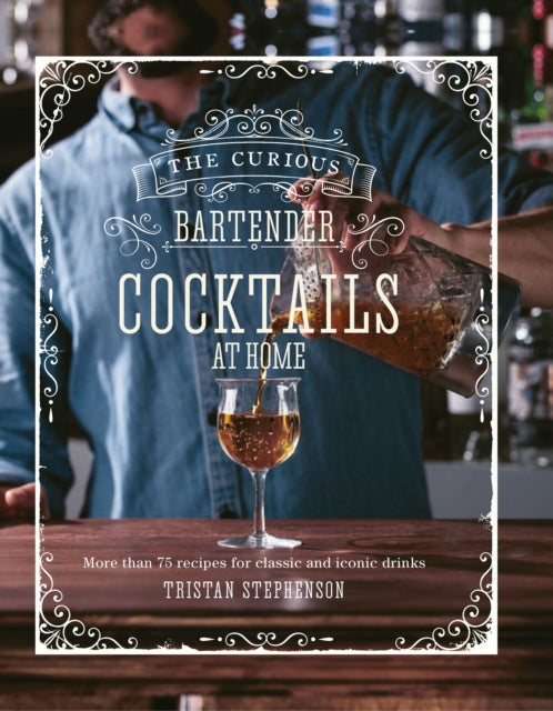 The Curious Bartender: Cocktails At Home: More Than 75 Recipes for Classic and Iconic Drinks