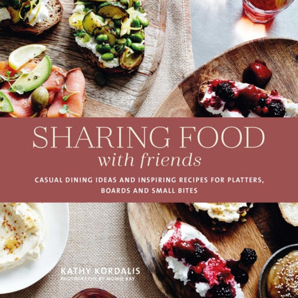 Sharing Food with Friends: Casual Dining Ideas and Inspiring Recipes for Platters, Boards and Small Bites