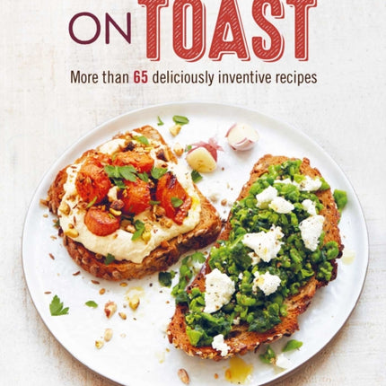 On Toast: More Than 70 Deliciously Inventive Recipes