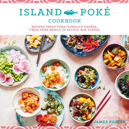 The Island Poké Cookbook: Recipes Fresh from Hawaiian Shores, from Poke Bowls to Pacific RIM Fusion