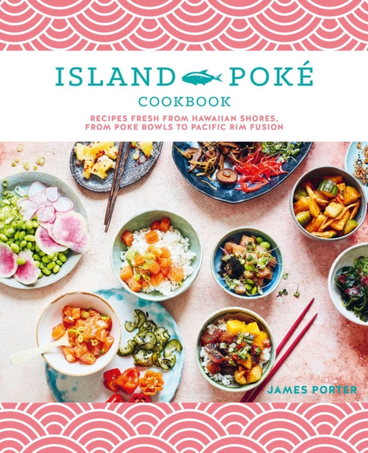 The Island Poké Cookbook: Recipes Fresh from Hawaiian Shores, from Poke Bowls to Pacific RIM Fusion