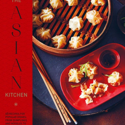 The Asian Kitchen: 65 Recipes for Popular Dishes, from Dumplings and Noodle Soups to Stir-Fries and Rice Bowls