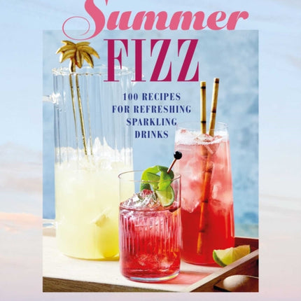 Summer Fizz: Over 100 Recipes for Refreshing Sparkling Drinks