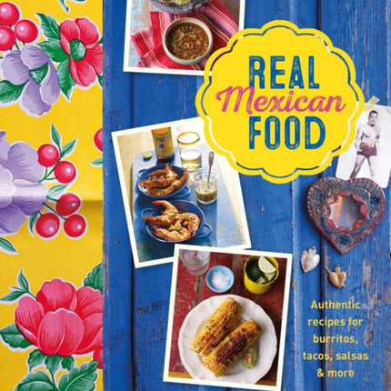 Real Mexican Food: Authentic Recipes for Burritos, Tacos, Salsas and More