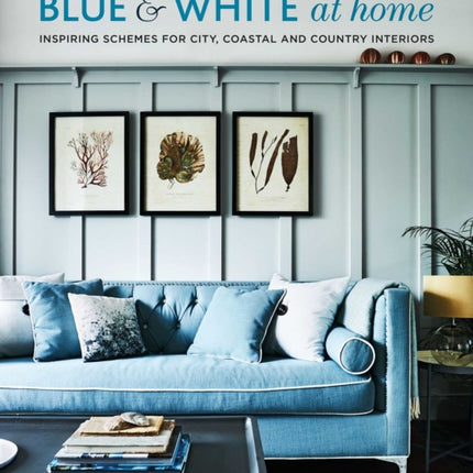 Blue & White At Home: Inspiring Schemes for Vintage, Coastal & Country Interiors