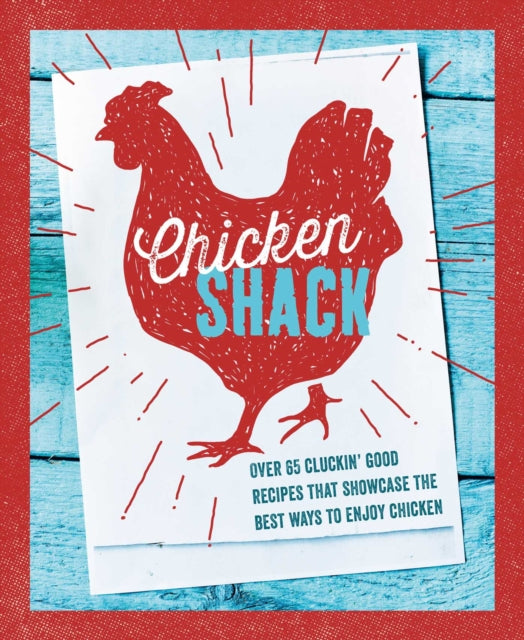 The Chicken Shack: Over 65 Cluckin' Good Recipes That Showcase the Best Ways to Enjoy Chicken