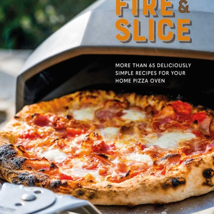 Fire and Slice: Deliciously Simple Recipes for Your Home Pizza Oven