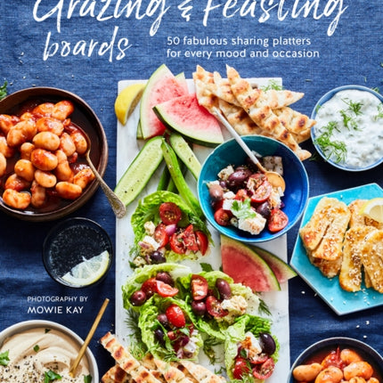 Grazing & Feasting Boards: 50 Fabulous Sharing Platters for Every Mood and Occasion