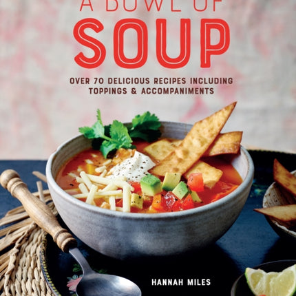 A Bowl of Soup: Over 70 Delicious Recipes Including Toppings & Accompaniments