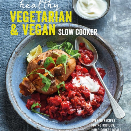 Healthy Vegetarian & Vegan Slow Cooker: Over 60 Recipes for Nutritious, Home-Cooked Meals from Your Slow Cooker