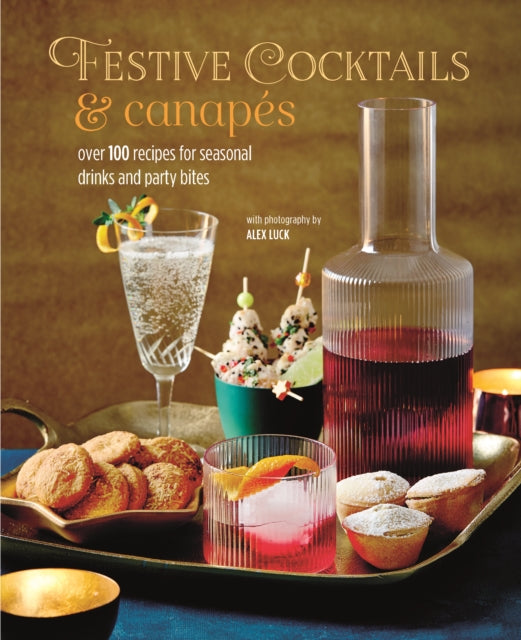 Festive Cocktails & Canapes: Over 100 Recipes for Seasonal Drinks & Party Bites