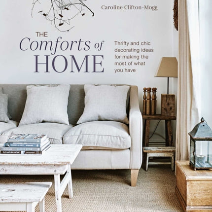 The Comforts of Home: Thrifty and Chic Decorating Ideas for Making the Most of What You Have