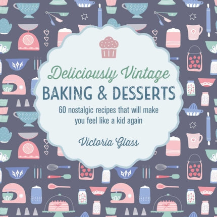 Deliciously Vintage Baking & Desserts: 60 Nostalgic Recipes That Will Make You Feel Like a Kid Again