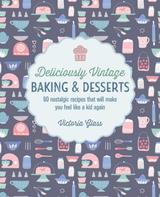 Deliciously Vintage Baking & Desserts: 60 Nostalgic Recipes That Will Make You Feel Like a Kid Again