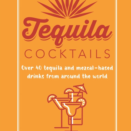 Tequila Cocktails: Over 40 Tequila and Mezcal-Based Drinks from Around the World