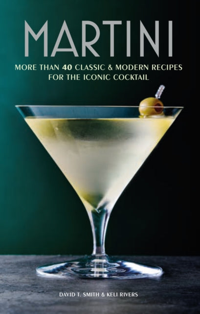 Martini: More Than 30 Classic and Modern Recipes for the Iconic Cocktail