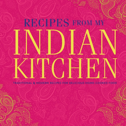 Recipes From My Indian Kitchen: Traditional & Modern Recipes for Delicious Home-Cooked Food