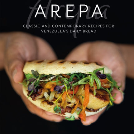Arepa: Classic & Contemporary Recipes for