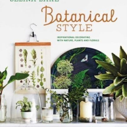 Botanical Style: Inspirational Decorating with Nature, Plants and Florals