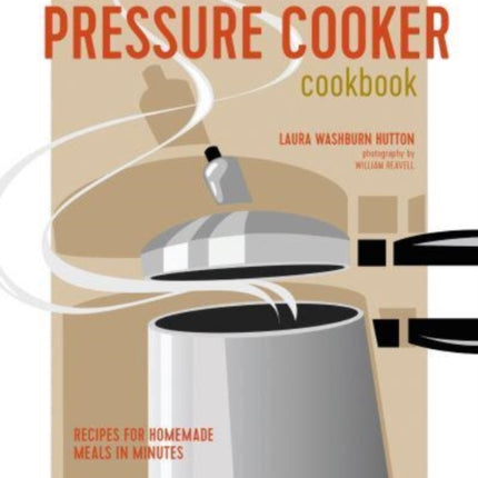 The Pressure Cooker Cookbook: Recipes for Homemade Meals in Minutes