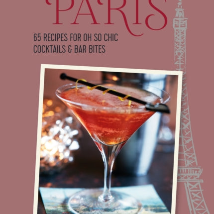 A Cocktail in Paris: 65 Recipes for Oh So Chic Cocktails & Bar Bites