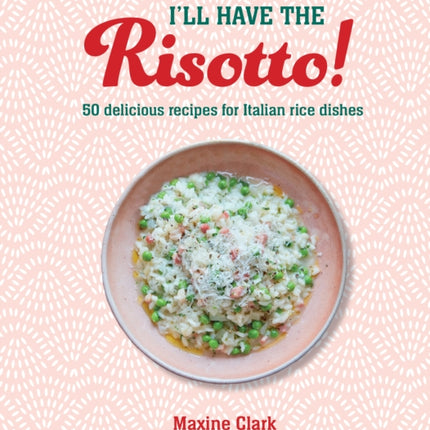 I'll Have the Risotto!: 50 Delicious Recipes for Italian Rice Dishes