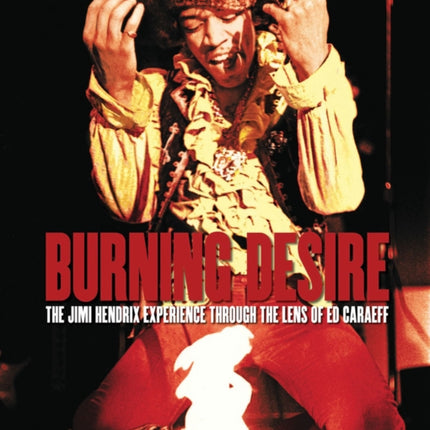 Burning Desire - Jimi Hendrix: The Jimi Hendrix Experience Through the Lens of Ed Caraeff