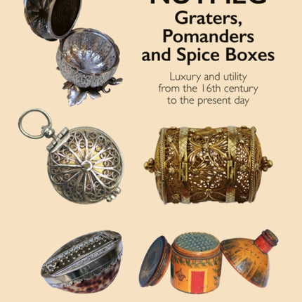 Nutmeg: Graters, Pomanders and Spice Boxes: Luxury and utility from the 16th century to the present day